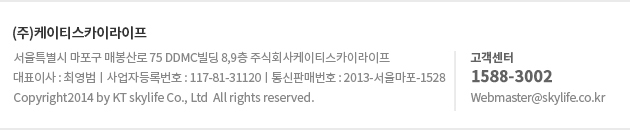 ???명?밸??? 留??ш뎄 留ㅻ??곕? 75 DDMC 鍮??? 8,9痢? 二쇱?????ъ??댄?곗?ㅼ뭅?대?쇱?댄??, ?????댁??:理???踰?, ?ъ?????깅?踰???:117-81-31120 ?듭????留ㅻ???:2013-???몃???-1528 Copyright 2014 by KT Skylife Co., Ltd. All rights reserved. All rights reserved. 怨?媛??쇳??: 1588-3002 / ?대???: webmaster@skylife.co.kr